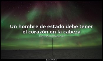 «Un hombre de estado debe tener el corazón en la cabeza». — Napoleón Bonaparte