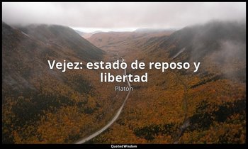 «Vejez: estado de reposo y libertad». — Platón
