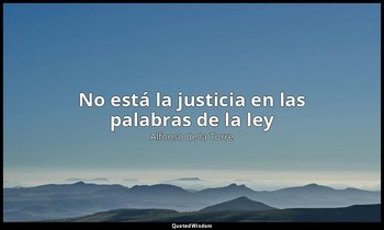 «No está la justicia en las palabras de la ley ». — Alfonso de la Torre