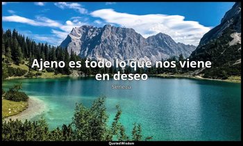 «Ajeno es todo lo que nos viene en deseo». — Séneca