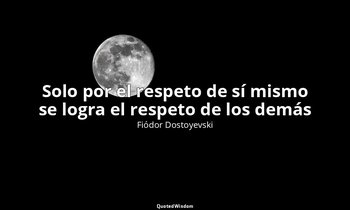 «Solo por el respeto de sí mismo se logra el respeto de los demás». — Fiódor Dostoyevski