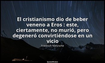 «El cristianismo dio de beber veneno a Eros : este, ciertamente, no murió, pero  — Friedrich Nietzsche