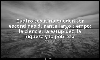 «Cuatro cosas no pueden ser escondidas durante largo tiempo: la ciencia, la estu — Averroes