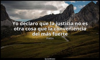 «Yo declaro que la justicia no es otra cosa que la conveniencia del más fuerte » — Platón