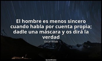 «El hombre es menos sincero cuando habla por cuenta propia; dadle una máscara y  — Oscar Wilde