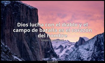 «Dios lucha con el diablo y el campo de batalla es el corazón del hombre». — Fiódor Dostoyevski