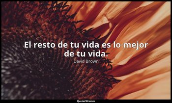 El resto de tu vida es lo mejor de tu vida. — David Brown