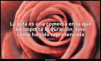 «La vida es una comedia en la que no importa la duración, sino cómo ha sido repr — Séneca