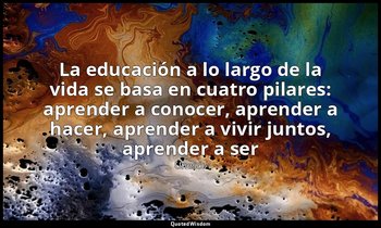 «La educación a lo largo de la vida se basa en cuatro pilares: aprender a conoce — Unesco