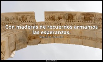 Con maderas de recuerdos armamos las esperanzas. — Miguel de Unamuno