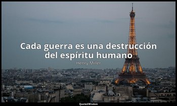 «Cada guerra es una destrucción del espíritu humano». — Henry Miller