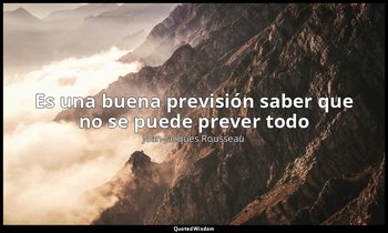 «Es una buena previsión saber que no se puede prever todo». — Jean-Jacques Rousseau