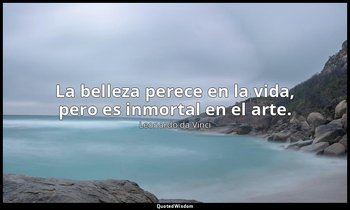 La belleza perece en la vida, pero es inmortal en el arte. — Leonardo da Vinci