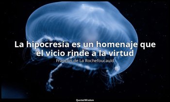 «La hipocresía es un homenaje que el vicio rinde a la virtud ». — François de La Rochefoucauld