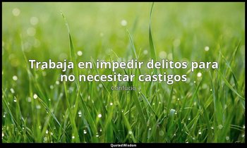 «Trabaja en impedir delitos para no necesitar castigos». — Confucio