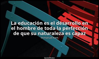 «La educación es el desarrollo en el hombre de toda la perfección de que su natu — Immanuel Kant