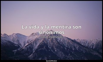«La vida y la mentira son sinónimos». — Fiódor Dostoyevski