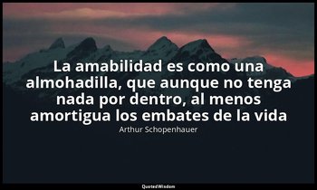 «La amabilidad es como una almohadilla, que aunque no tenga nada por dentro, al  — Arthur Schopenhauer