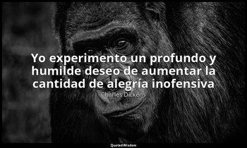 «Yo experimento un profundo y humilde deseo de aumentar la cantidad de alegría i — Charles Dickens