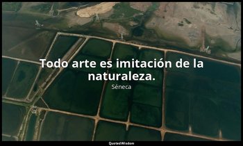 Todo arte es imitación de la naturaleza. — Séneca