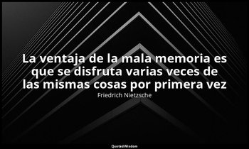 «La ventaja de la mala memoria es que se disfruta varias veces de las mismas cos — Friedrich Nietzsche