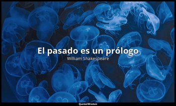 «El pasado es un prólogo». — William Shakespeare