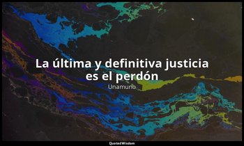 «La última y definitiva justicia es el perdón ». — Unamuno