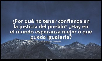 «¿Por qué no tener confianza en la justicia del pueblo? ¿Hay en el mundo esperan — Abraham Lincoln