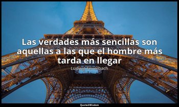 «Las verdades más sencillas son aquellas a las que el hombre más tarda en llegar — Ludwig Feuerbach