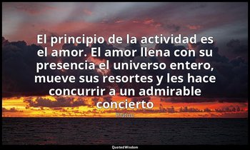 «El principio de la actividad es el amor. El amor llena con su presencia el univ — Platón