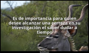 «Es de importancia para quien desee alcanzar una certeza en su investigación el  — Aristóteles