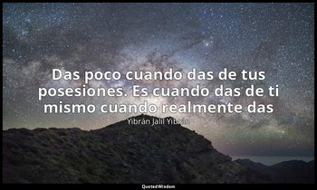 «Das poco cuando das de tus posesiones. Es cuando das de ti mismo cuando realmen — Yibrán Jalil Yibrán