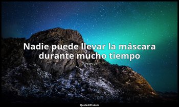 «Nadie puede llevar la máscara durante mucho tiempo ». — Séneca
