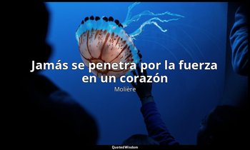 «Jamás se penetra por la fuerza en un corazón ». — Molière