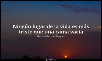 «Ningún lugar de la vida es más triste que una cama vacía». — Gabriel García Márquez
