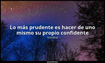«Lo más prudente es hacer de uno mismo su propio confidente». — Stendhal