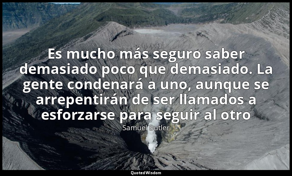 Es mucho más seguro saber demasiado poco que demasiado. La gente condenará a uno — Samuel Butler