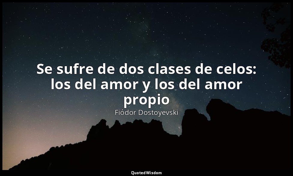 Se sufre de dos clases de celos: los del amor y los del amor propio — Fiódor Dostoyevski