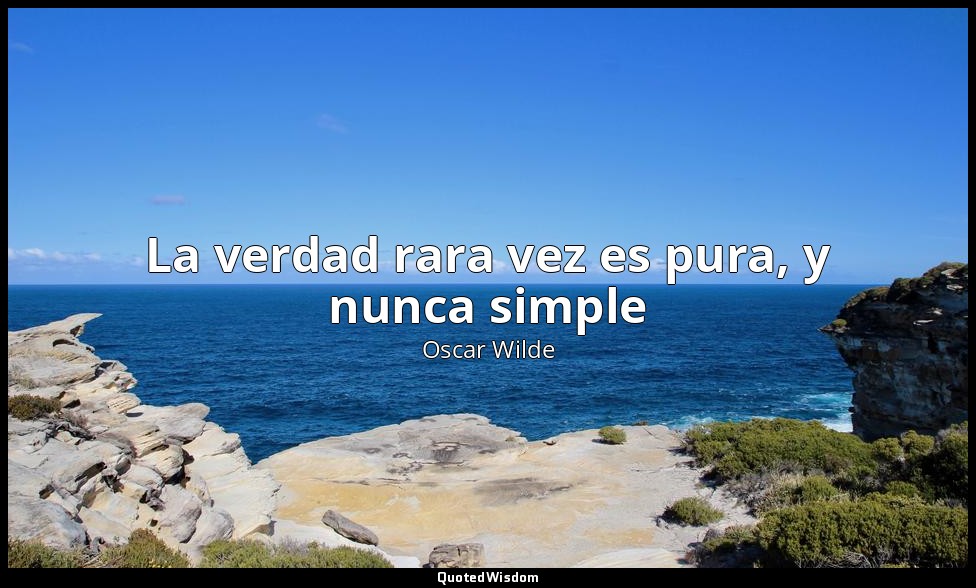 La verdad rara vez es pura, y nunca simple — Oscar Wilde