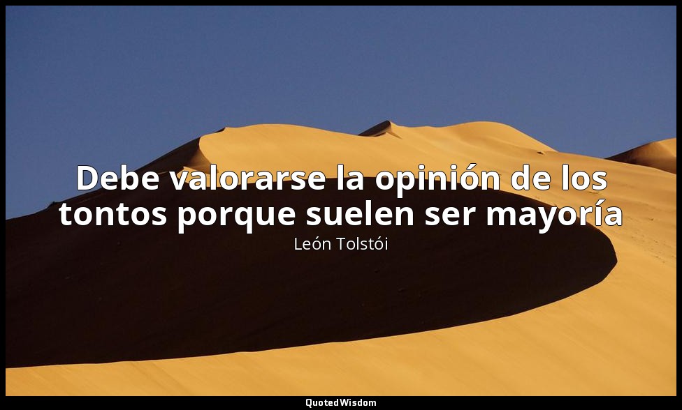 Debe valorarse la opinión de los tontos porque suelen ser mayoría — León Tolstói