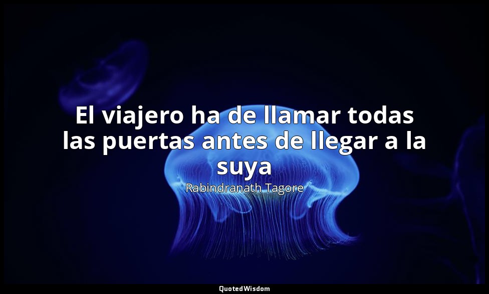 El viajero ha de llamar todas las puertas antes de llegar a la suya — Rabindranath Tagore