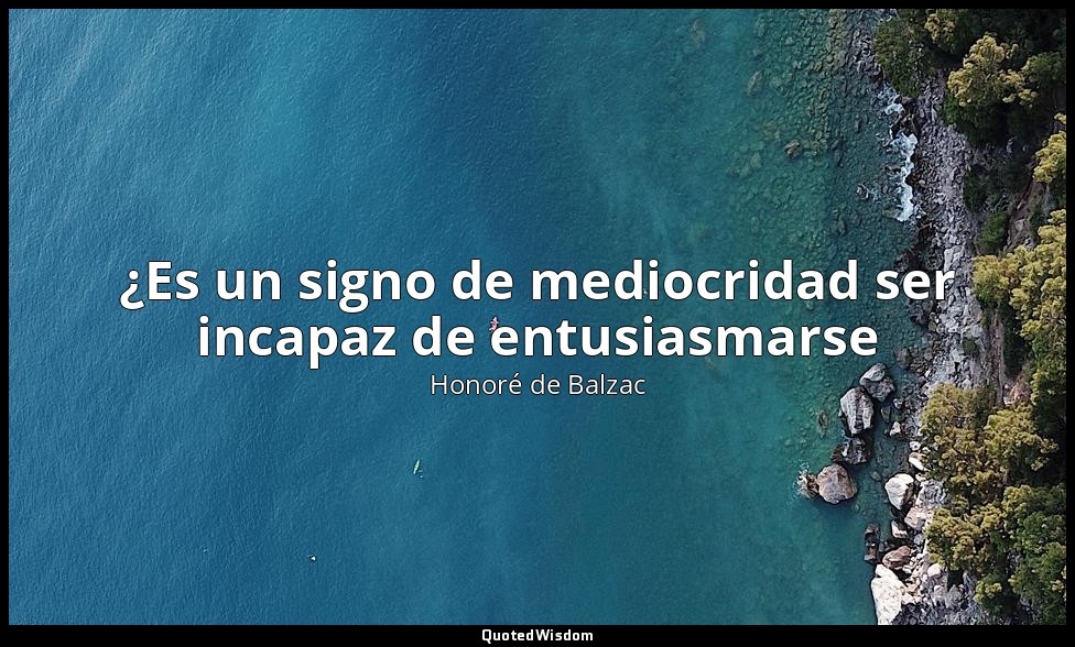¿Es un signo de mediocridad ser incapaz de entusiasmarse — Honoré de Balzac