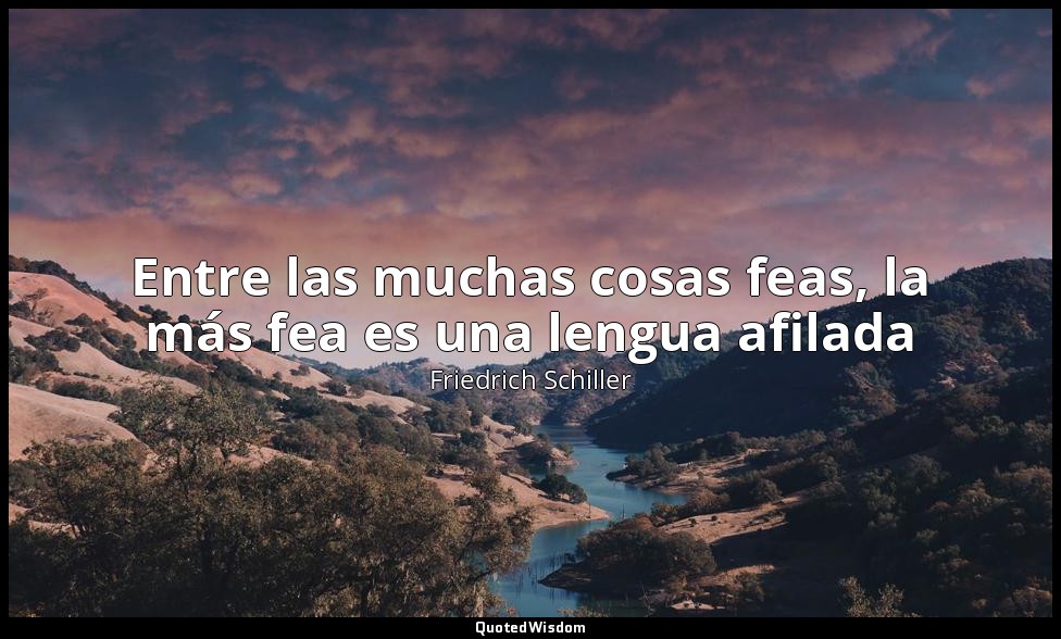 Entre las muchas cosas feas, la más fea es una lengua afilada — Friedrich Schiller