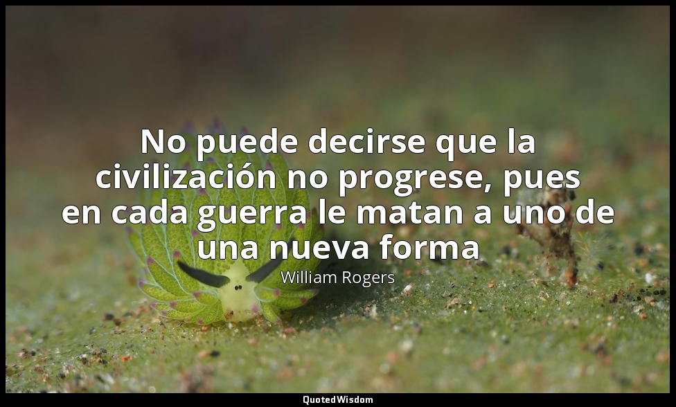 No puede decirse que la civilización no progrese, pues en cada guerra le matan a — William Rogers