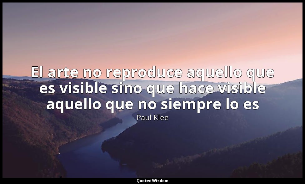 El arte no reproduce aquello que es visible sino que hace visible aquello que no — Paul Klee