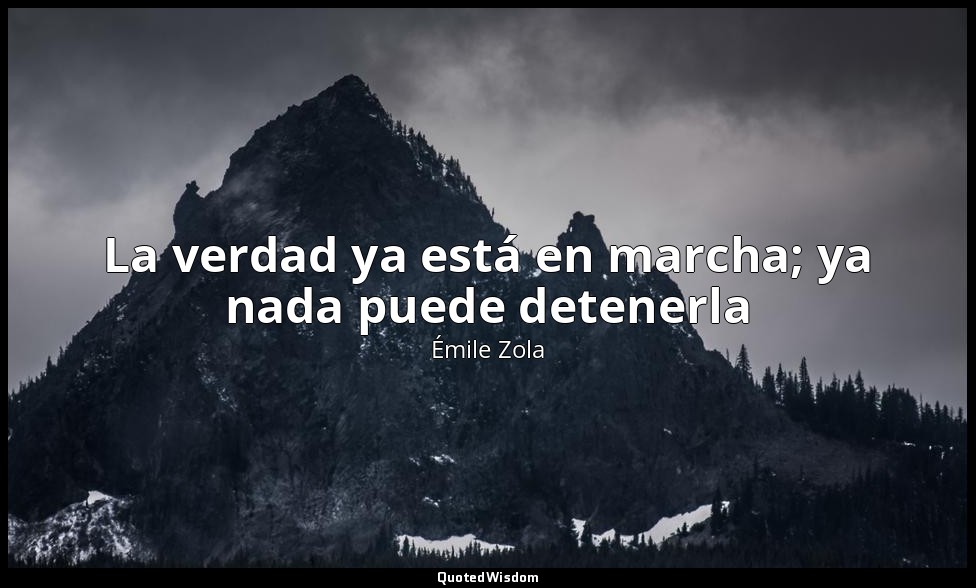 La verdad ya está en marcha; ya nada puede detenerla — Émile Zola