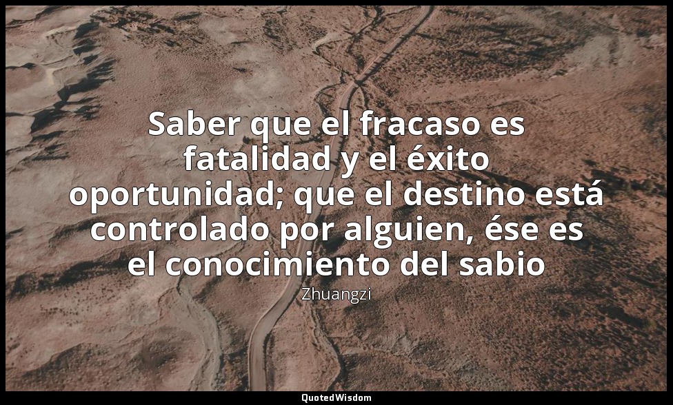Saber que el fracaso es fatalidad y el éxito oportunidad; que el destino está co — Zhuangzi