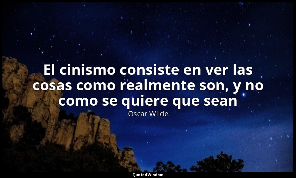 El cinismo consiste en ver las cosas como realmente son, y no como se quiere que — Oscar Wilde