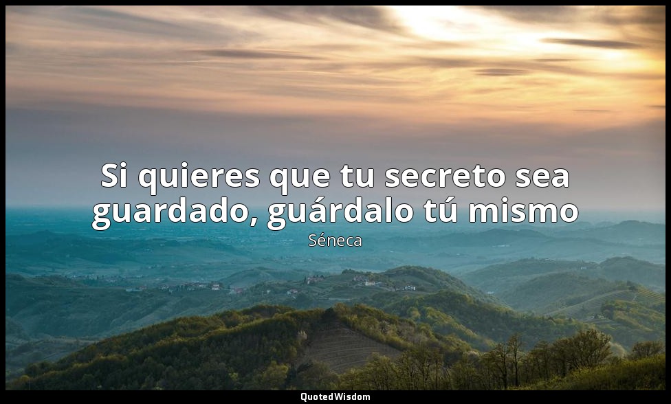 Si quieres que tu secreto sea guardado, guárdalo tú mismo — Séneca
