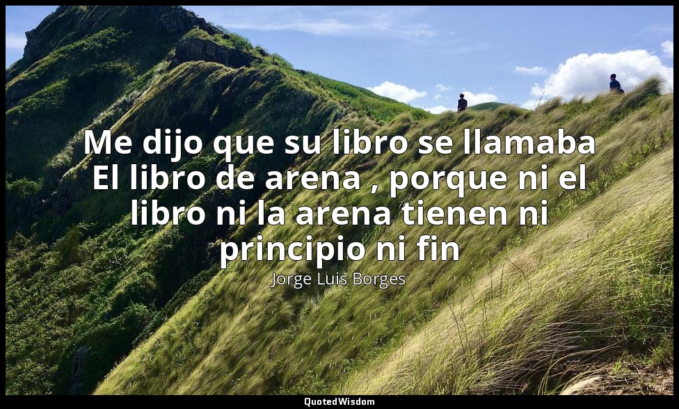 Me dijo que su libro se llamaba El libro de arena , porque ni el libro ni la are — Jorge Luis Borges